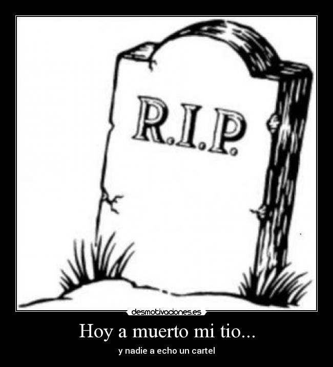 Hoy a muerto mi tio... - y nadie a echo un cartel