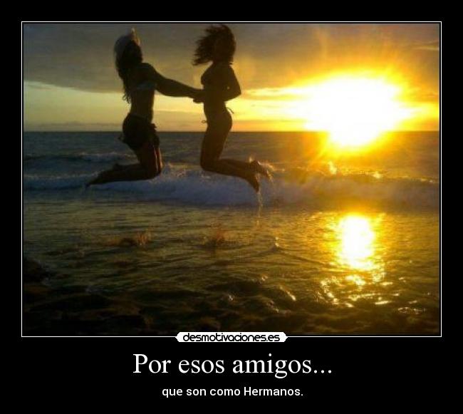 Por esos amigos... - que son como Hermanos.