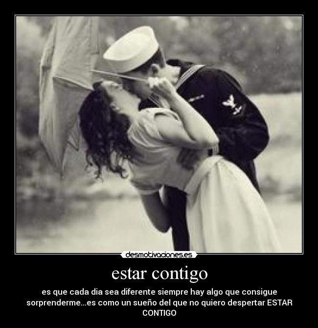 estar contigo - es que cada dia sea diferente siempre hay algo que consigue
sorprenderme...es como un sueño del que no quiero despertar ESTAR
CONTIGO