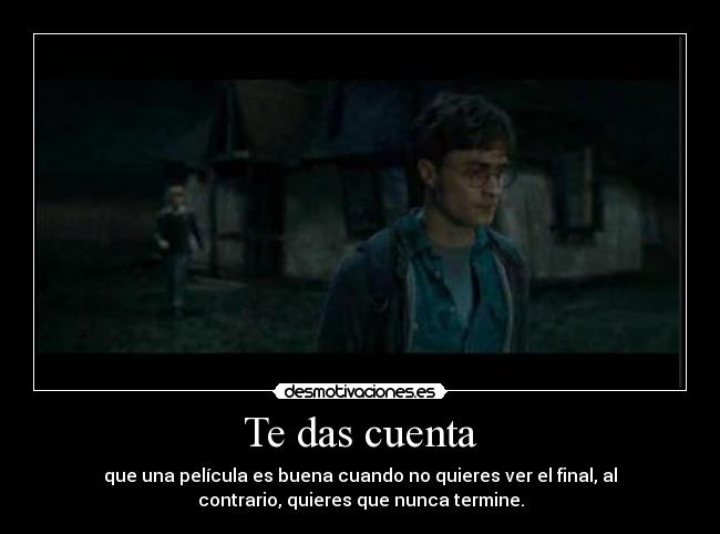 Te das cuenta - que una película es buena cuando no quieres ver el final, al
contrario, quieres que nunca termine.