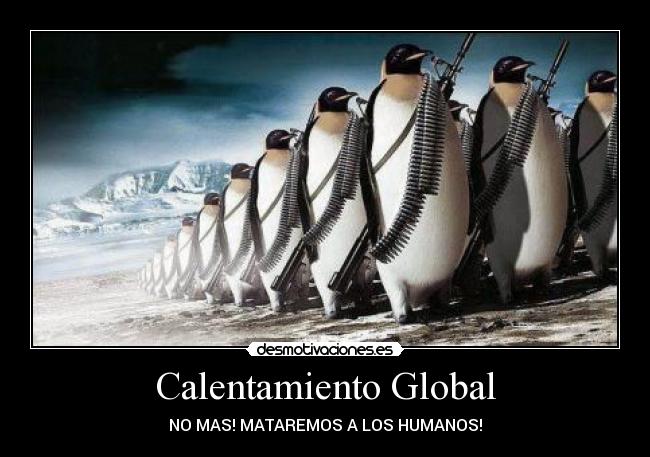 Calentamiento Global - NO MAS! MATAREMOS A LOS HUMANOS!