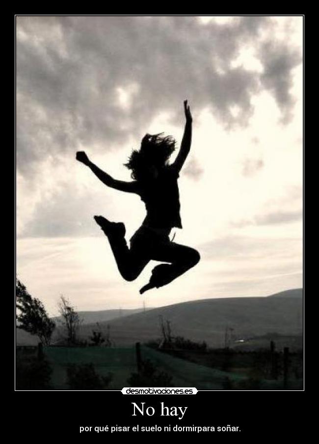 No hay - por qué pisar el suelo ni dormirpara soñar.