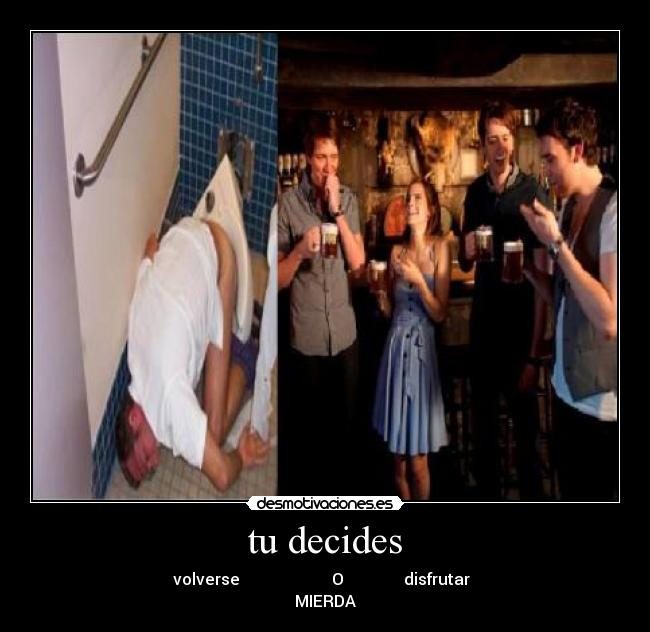 tu decides - volverse O disfrutar
MIERDA