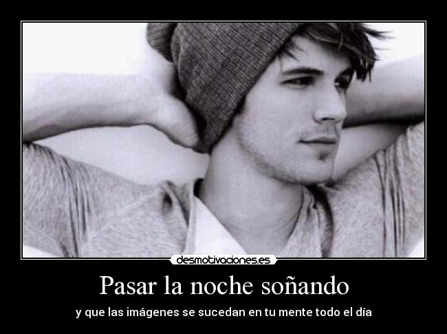 Pasar la noche soñando - y que las imágenes se sucedan en tu mente todo el día