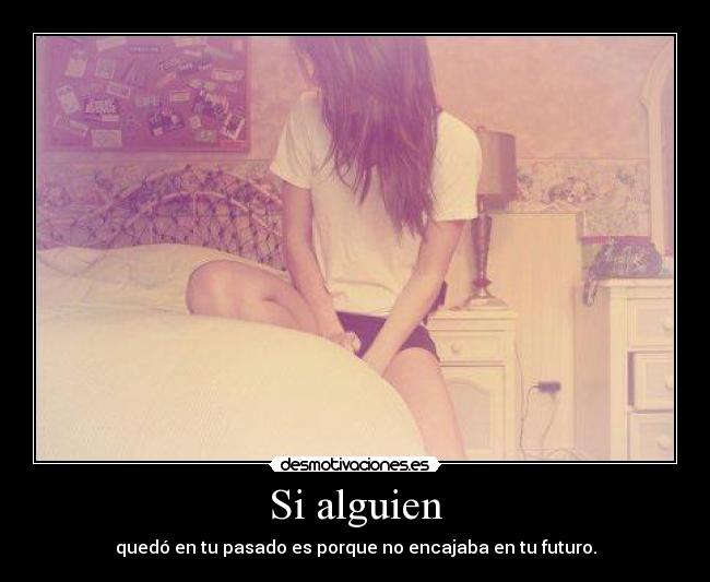 Si alguien - quedó en tu pasado es porque no encajaba en tu futuro.