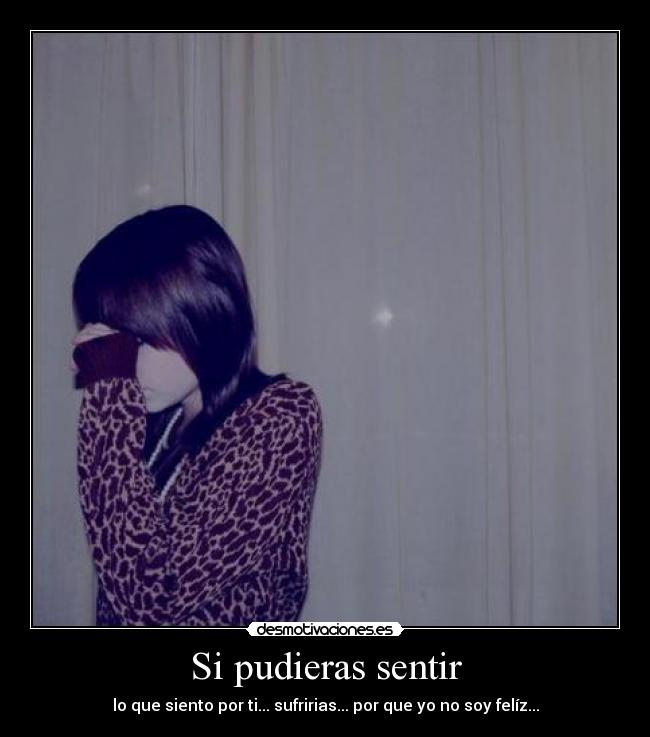 Si pudieras sentir - lo que siento por ti... sufririas... por que yo no soy felíz...