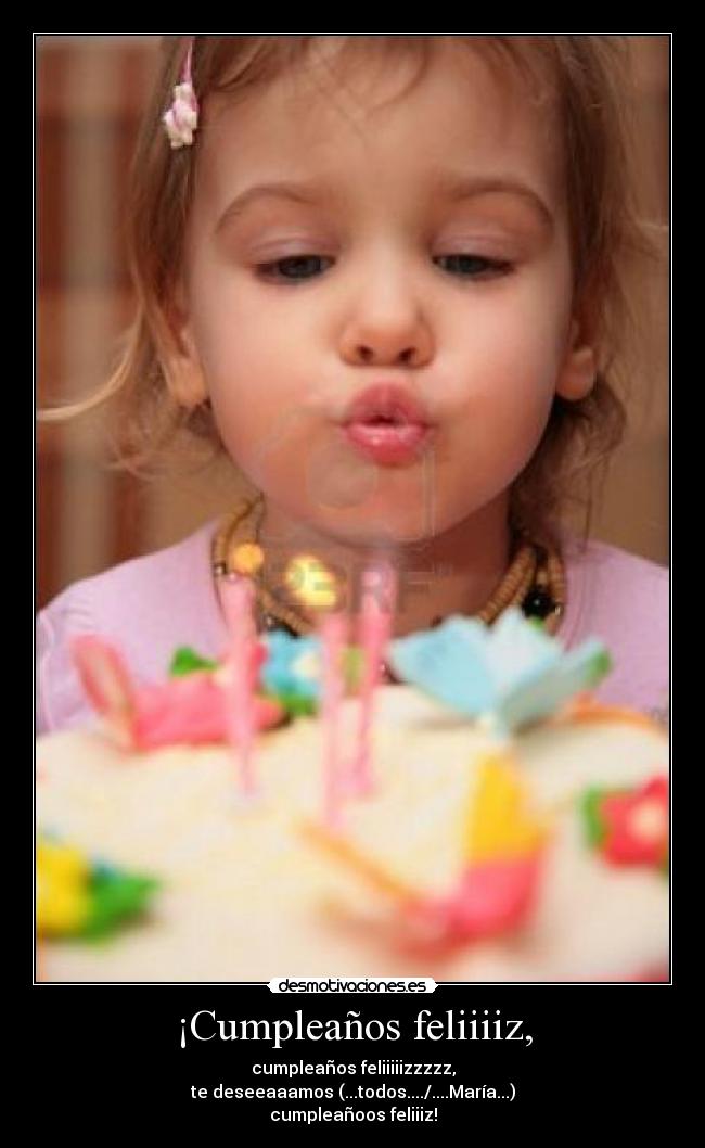 ¡Cumpleaños feliiiiz, - cumpleaños feliiiiizzzzz,
te deseeaaamos (...todos..../....María...)
cumpleañoos feliiiz!