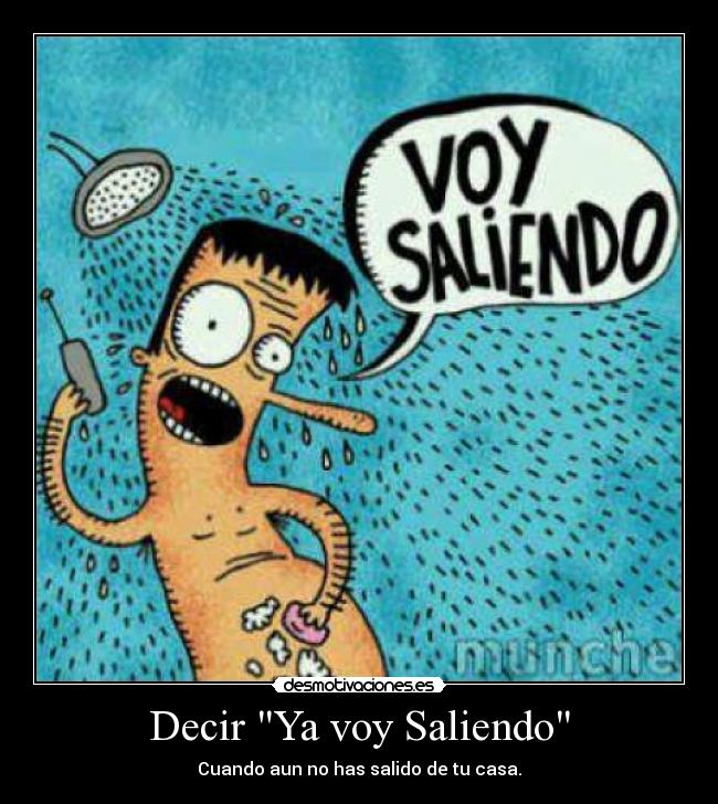 Decir Ya voy Saliendo - Cuando aun no has salido de tu casa.