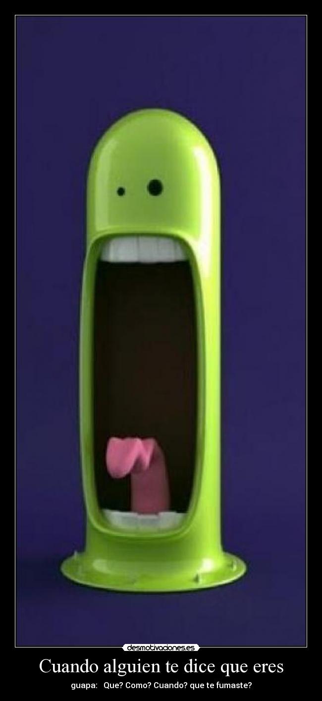 Cuando alguien te dice que eres - guapa: Que? Como? Cuando? que te fumaste?