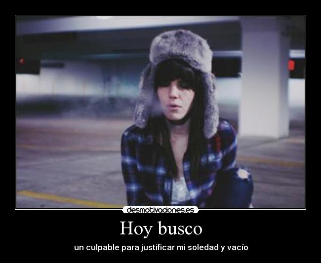 Hoy busco - un culpable para justificar mi soledad y vacío