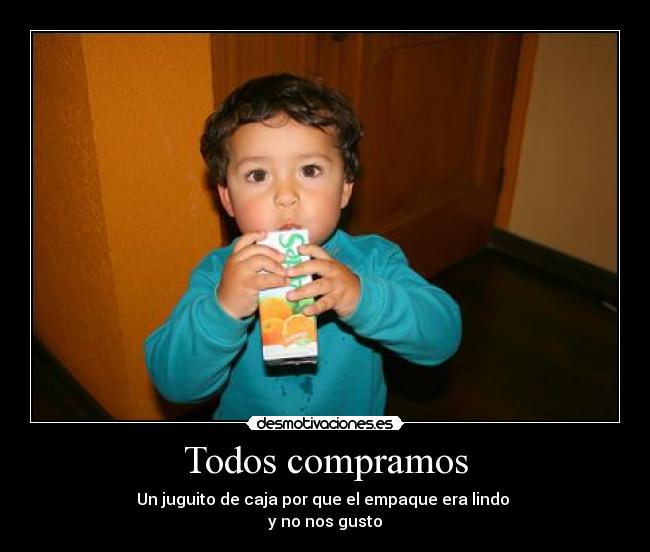 Todos compramos - Un juguito de caja por que el empaque era lindo
y no nos gusto