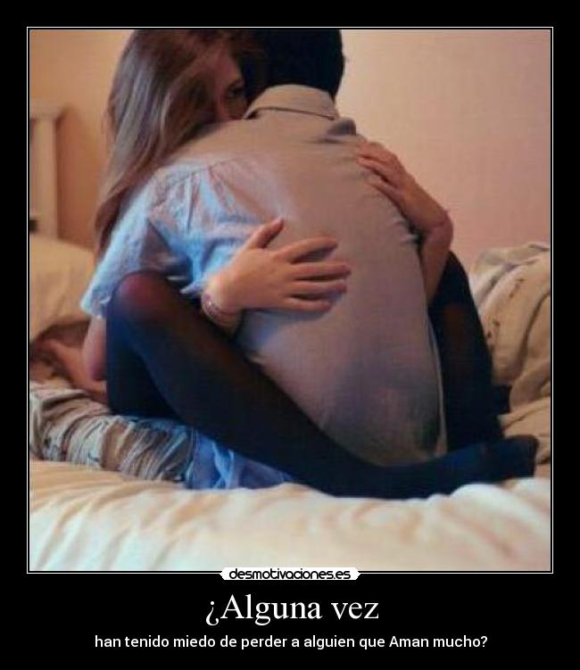 ¿Alguna vez - han tenido miedo de perder a alguien que Aman mucho?