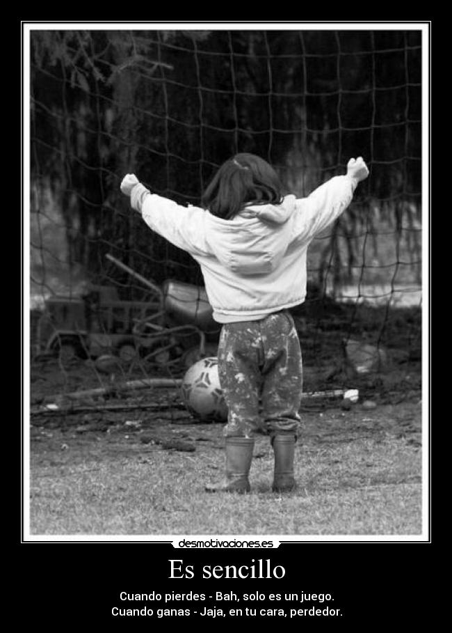 Es sencillo - Cuando pierdes - Bah, solo es un juego.
Cuando ganas - Jaja, en tu cara, perdedor.