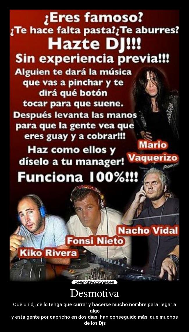 Desmotiva - Que un dj, se lo tenga que currar y hacerse mucho nombre para llegar a algo
y esta gente por capricho en dos dias, han conseguido más, que muchos de los Djs