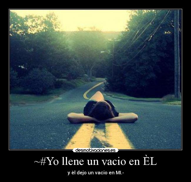 ~#Yo llene un vacio en ÈL - y èl dejo un vacio en MI.-