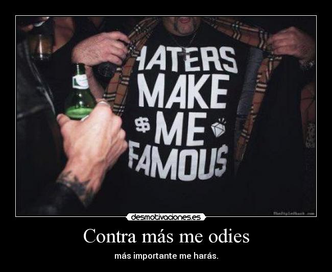 Contra más me odies - más importante me harás.