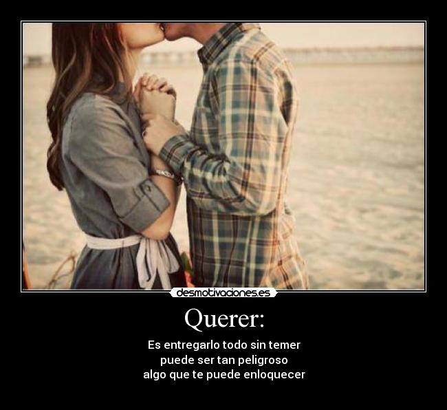 Querer: - Es entregarlo todo sin temer
puede ser tan peligroso
algo que te puede enloquecer
♥