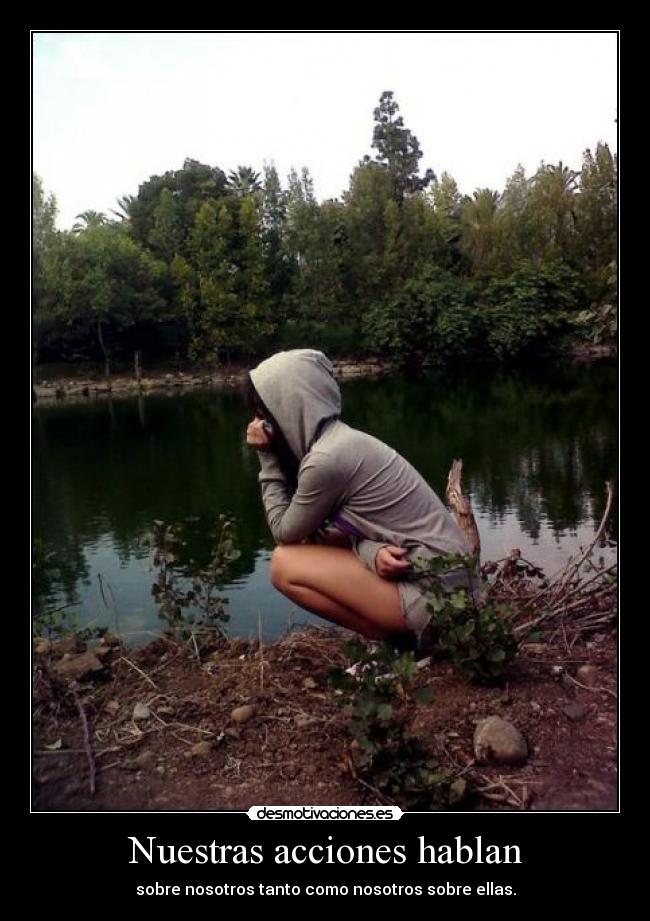 Nuestras acciones hablan - sobre nosotros tanto como nosotros sobre ellas.