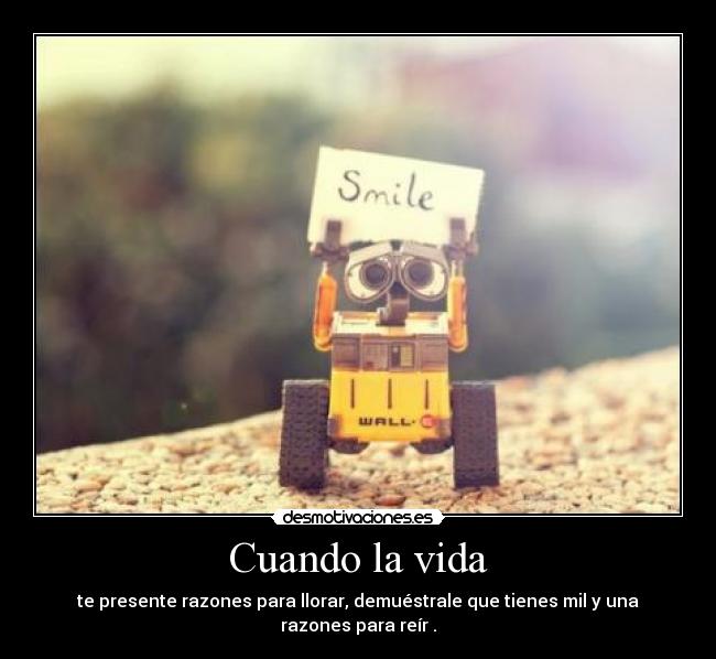 Cuando la vida - te presente razones para llorar, demuéstrale que tienes mil y una razones para reír .