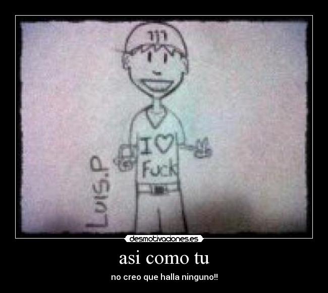 asi como tu - no creo que halla ninguno!!