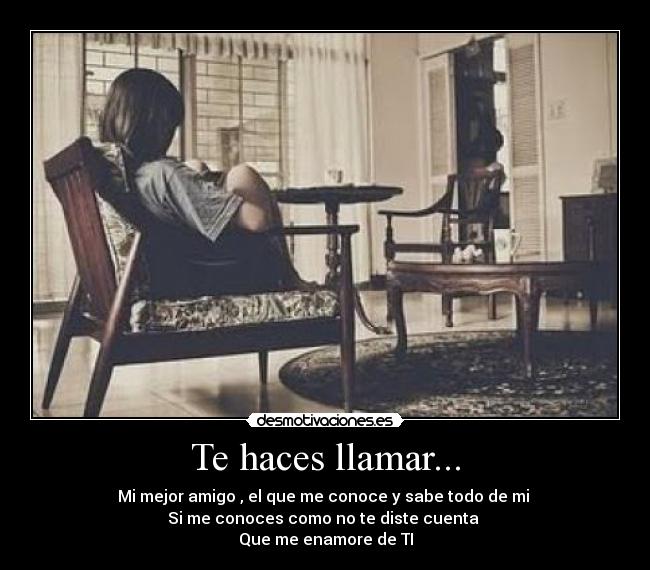 Te haces llamar... - Mi mejor amigo , el que me conoce y sabe todo de mi
Si me conoces como no te diste cuenta
Que me enamore de TI
