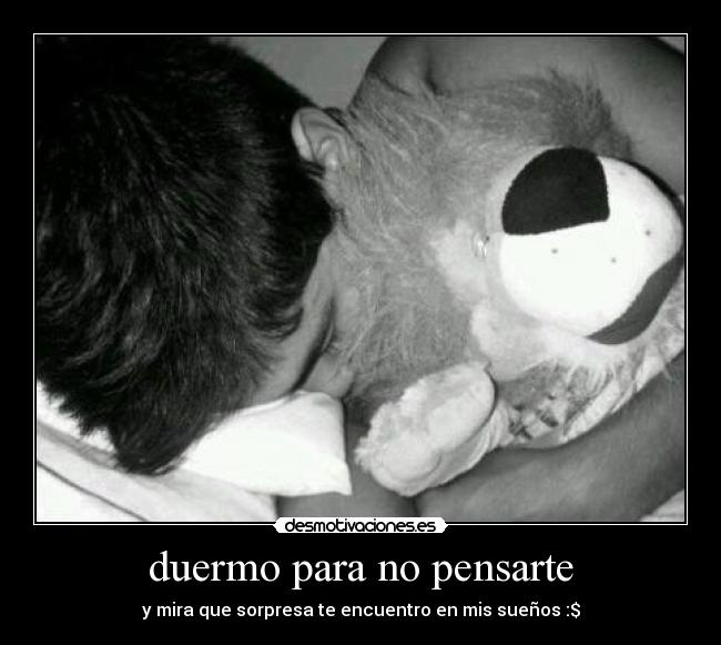 duermo para no pensarte - y mira que sorpresa te encuentro en mis sueños :$