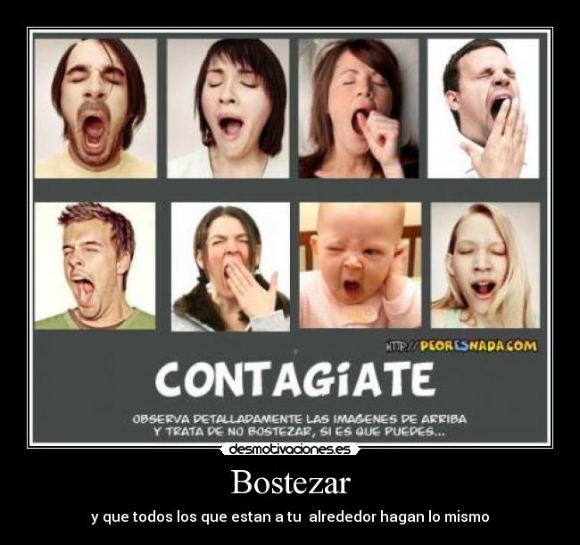 Bostezar - y que todos los que estan a tu  alrededor hagan lo mismo