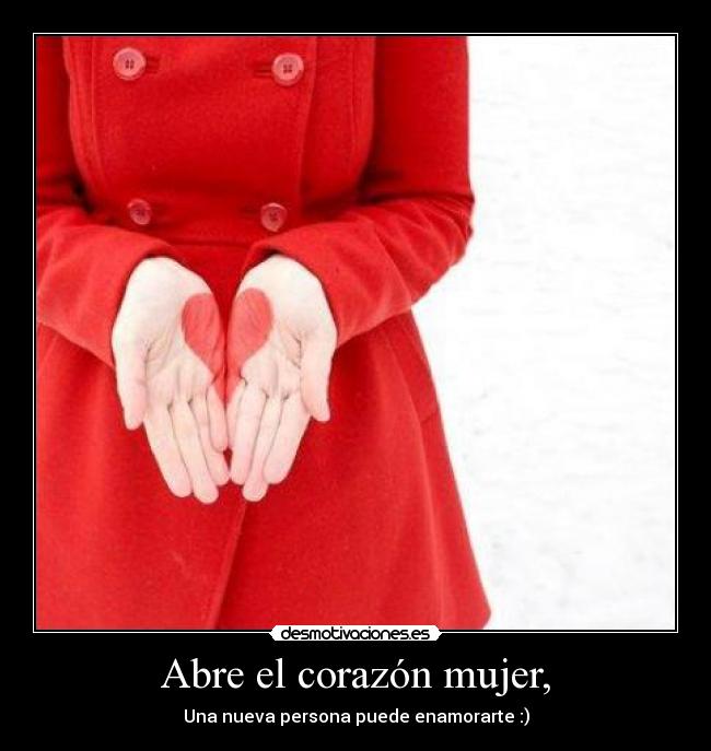 Abre el corazón mujer, - Una nueva persona puede enamorarte :)