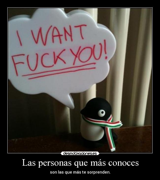 Las personas que más conoces - son las que más te sorprenden.