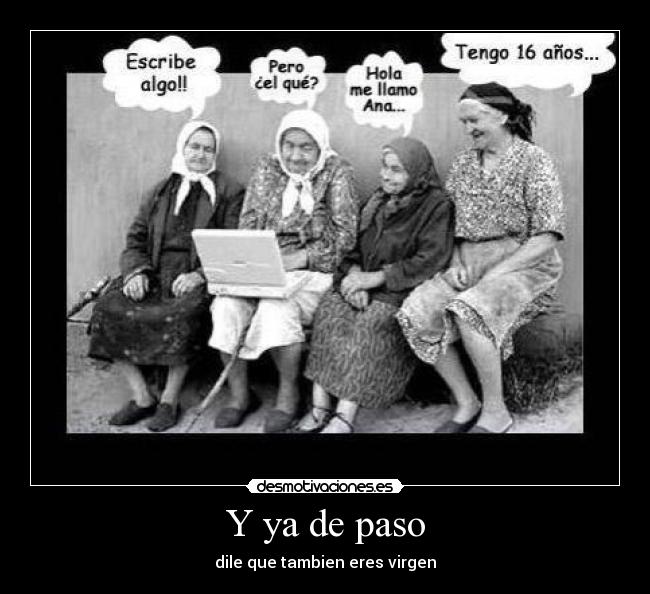 Y ya de paso - dile que tambien eres virgen