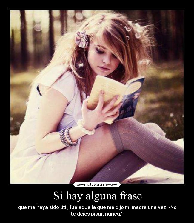 Si hay alguna frase - que me haya sido útil, fue aquella que me dijo mi madre una vez: -No
te dejes pisar, nunca.