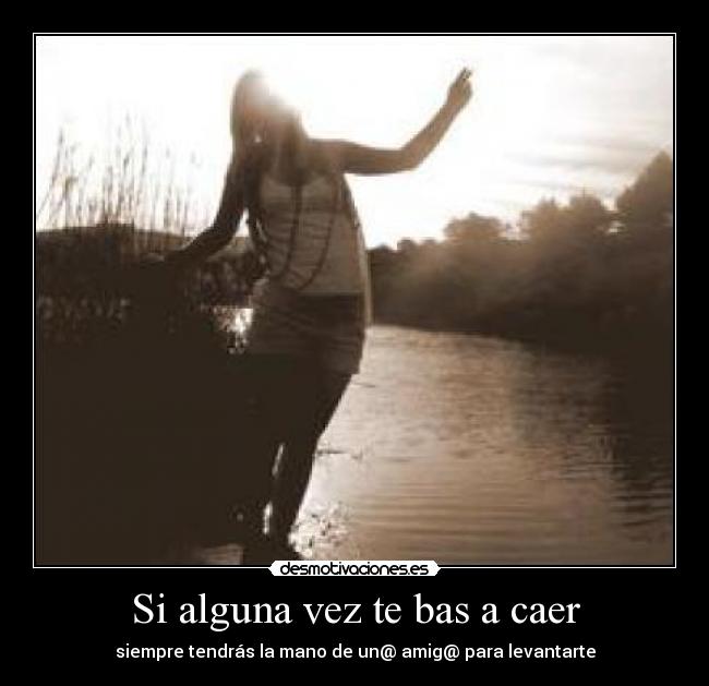 Si alguna vez te bas a caer - siempre tendrás la mano de un@ amig@ para levantarte
