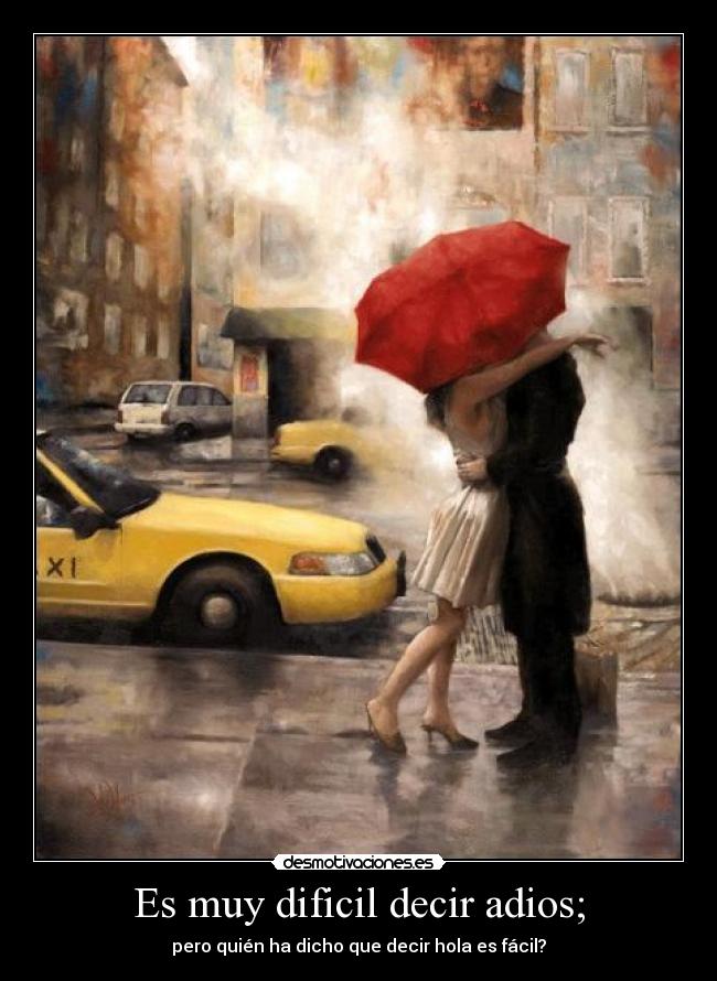Es muy dificil decir adios; - pero quién ha dicho que decir hola es fácil?