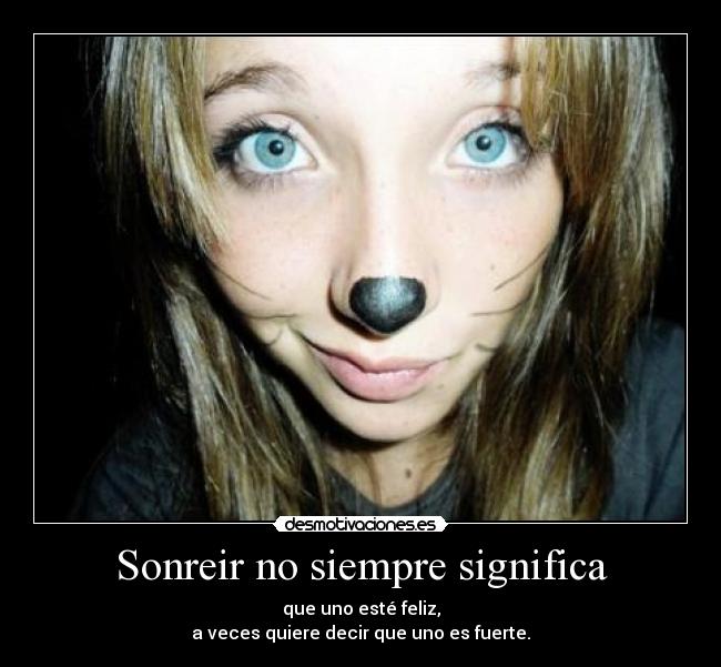 Sonreir no siempre significa - que uno esté feliz,
a veces quiere decir que uno es fuerte.