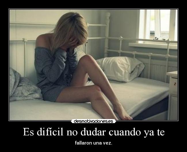 Es difícil no dudar cuando ya te - 