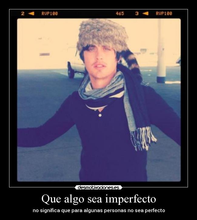 Que algo sea imperfecto - no significa que para algunas personas no sea perfecto