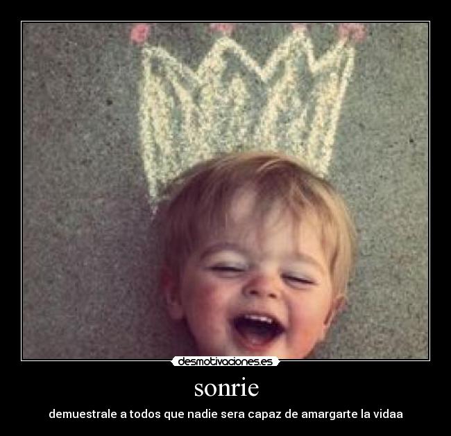 sonrie - demuestrale a todos que nadie sera capaz de amargarte la vidaa