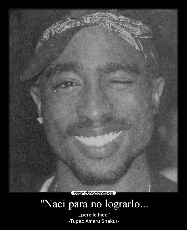 Naci para no lograrlo... - ...pero lo hice
-Tupac Amaru Shakur-