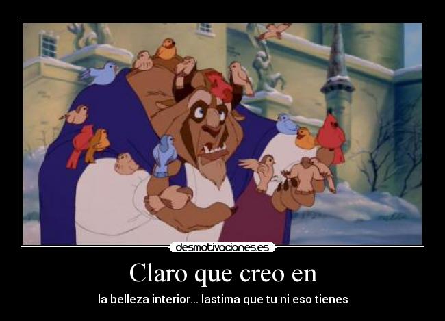 Claro que creo en - la belleza interior... lastima que tu ni eso tienes