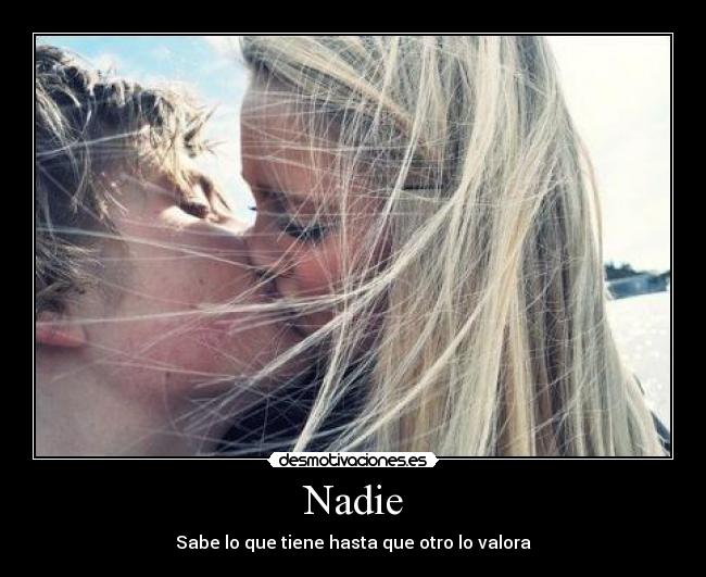Nadie - Sabe lo que tiene hasta que otro lo valora
