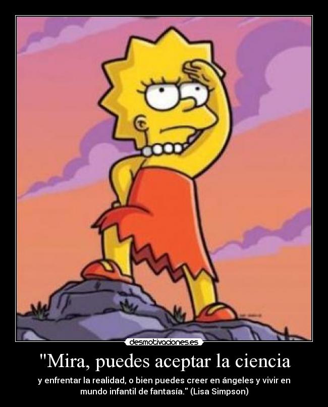 Mira, puedes aceptar la ciencia - y enfrentar la realidad, o bien puedes creer en ángeles y vivir en
mundo infantil de fantasía. (Lisa Simpson)