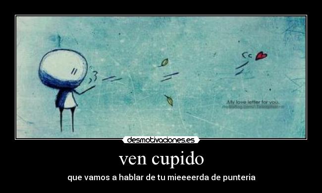ven cupido - que vamos a hablar de tu mieeeerda de punteria