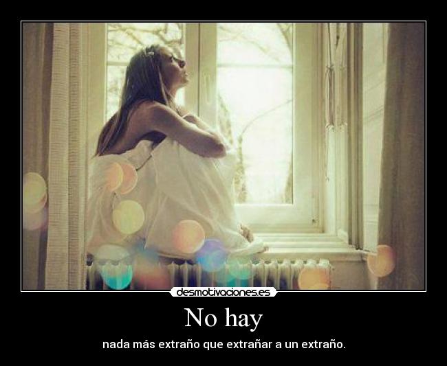 No hay - nada más extraño que extrañar a un extraño.