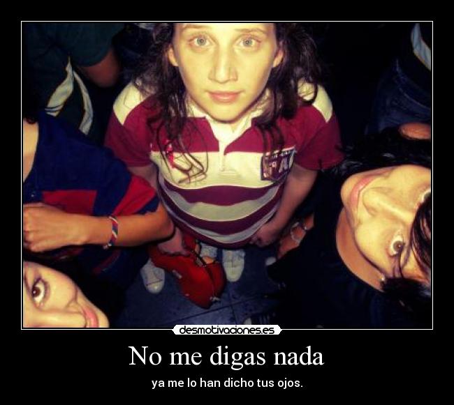 No me digas nada - ya me lo han dicho tus ojos.