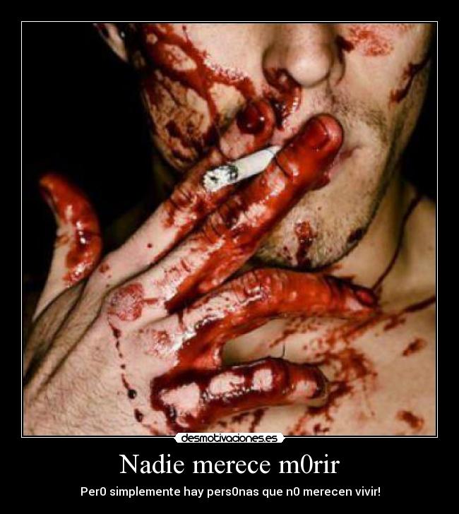 Nadie merece m0rir - Per0 simplemente hay pers0nas que n0 merecen vivir!
