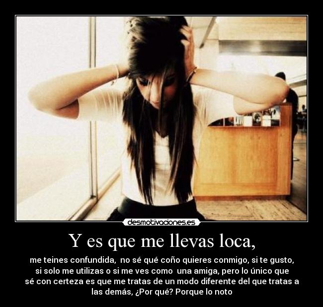 Y es que me llevas loca, -