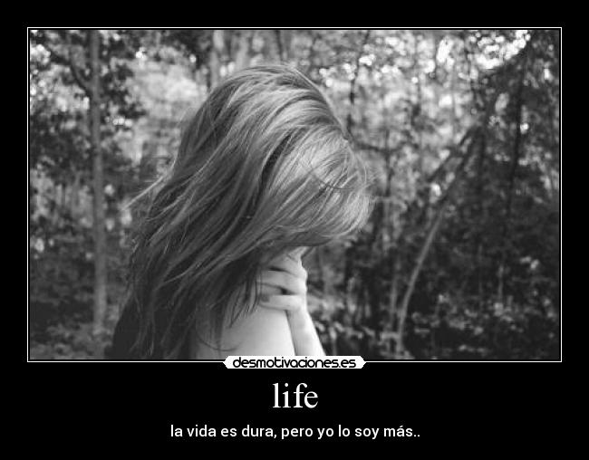 life - la vida es dura, pero yo lo soy más..