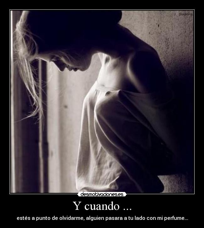 Y cuando ... - estés a punto de olvidarme, alguien pasara a tu lado con mi perfume...