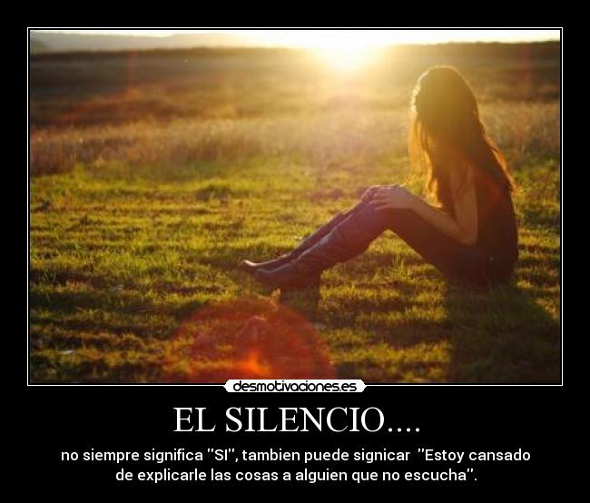 EL SILENCIO.... - no siempre significa SI, tambien puede signicar Estoy cansado
de explicarle las cosas a alguien que no escucha.