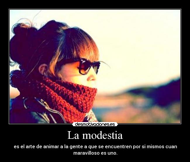 La modestia - es el arte de animar a la gente a que se encuentren por si mismos cuan
maravilloso es uno.